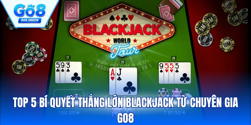 Top 5 Bí Quyết Thắng Lớn Blackjack Từ Chuyên Gia GO8