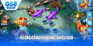 Hướng Dẫn Chơi Bắn Cá Hiệu Quả - Bí Kíp Thắng Lớn Mỗi Ngày